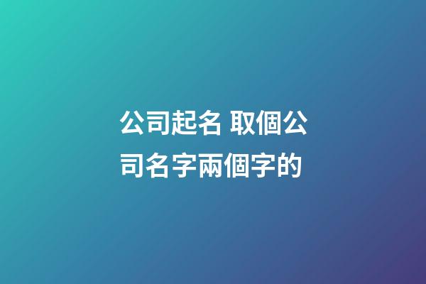 公司起名 取個公司名字兩個字的-第1張-公司起名-玄機派